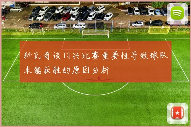 科瓦奇谈门兴比赛重要性导致球队未能获胜的原因分析
