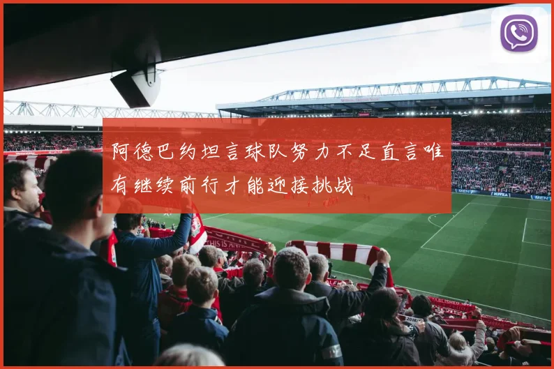 阿德巴约坦言球队努力不足直言唯有继续前行才能迎接挑战
