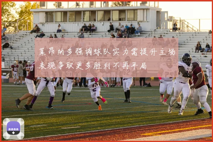 莱昂纳多强调球队实力需提升主场表现争取更多胜利不再平局