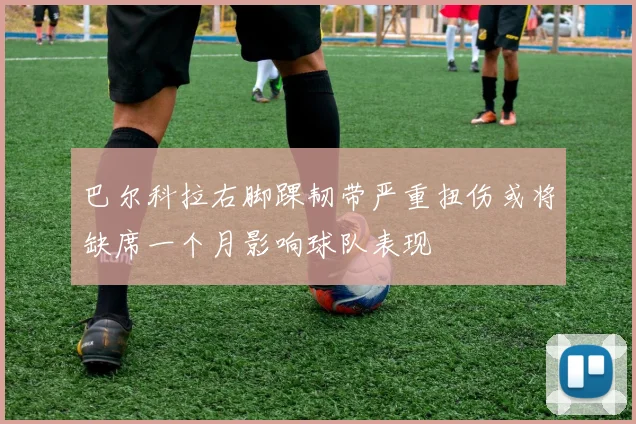 巴尔科拉右脚踝韧带严重扭伤或将缺席一个月影响球队表现