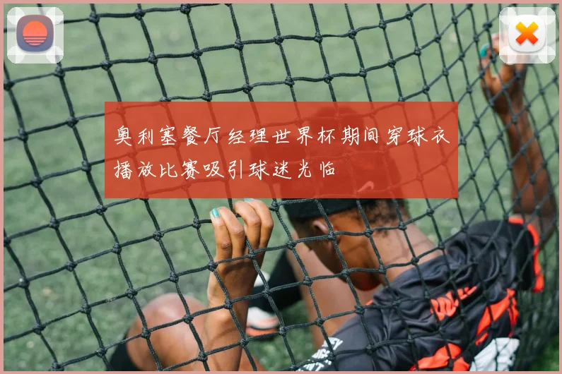 奥利塞餐厅经理世界杯期间穿球衣播放比赛吸引球迷光临