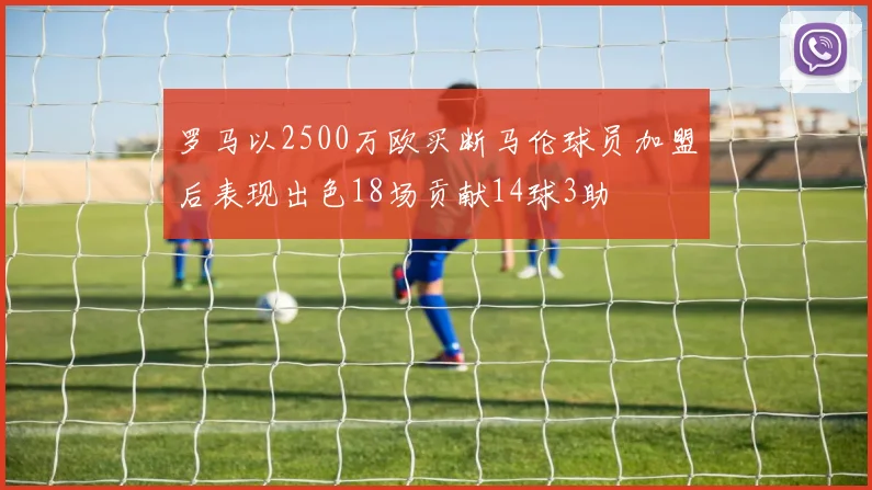 罗马以2500万欧买断马伦球员加盟后表现出色18场贡献14球3助