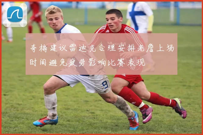 夸梅建议雷迪克合理安排老詹上场时间避免疲劳影响比赛表现